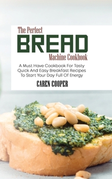 Hardcover The Perfect Bread Machine Cookbook: A Must Have Cookbook For Tasty Quick And Easy Breakfast Recipes To Start Your Day Full Of Energy Book