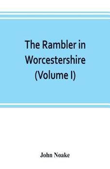 The Rambler in Worcestershire; Or, Stray Notes on Churches and Congregations, Volume 1