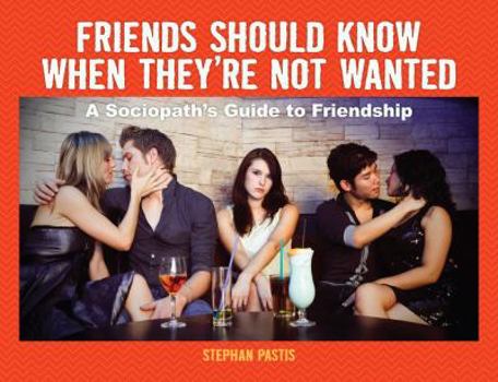 Hardcover Friends Should Know When They're Not Wanted: A Sociopath's Guide to Friendship Book