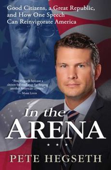 Hardcover In the Arena: Good Citizens, a Great Republic, and How One Speech Can Reinvigorate America Book