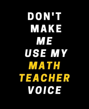 Don't Make Me Use My Math Teacher Voice: Wide Ruled Lined Composition Notebook with Funny Gag Snarky Quotes for Math Teacher Appreciation