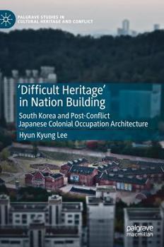 Hardcover 'Difficult Heritage' in Nation Building: South Korea and Post-Conflict Japanese Colonial Occupation Architecture Book