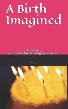 Paperback A Birth Imagined: A story about a mother with a hidden troubled past and a daughter who learns a life lesson in the least expected place Book