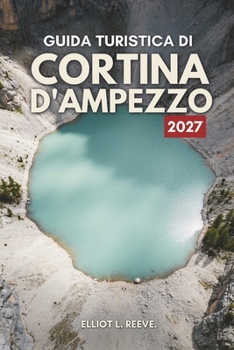 G U I D A T U R I S T I C A D I CORTINA D'AMPEZZO 2 0 2 7: Cime dolomitiche, piste da sci e vita alpina in Italia (Italian Edition)