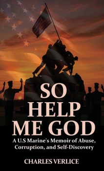 So Help Me God: A U.S Marine's Memoir of Abuse, Corruption, and Self-Discovery