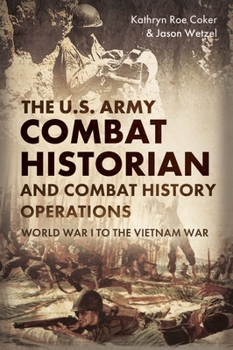 Hardcover The U.S. Army Combat Historian and Combat History Operations: World War I to the Vietnam War Book