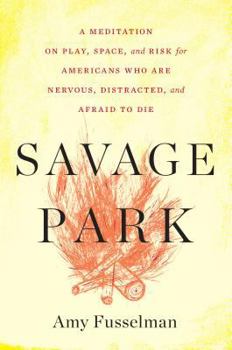 Hardcover Savage Park: A Meditation on Play, Space, and Risk for Americans Who Are Nervous, Distracted, and Afraid to Die Book