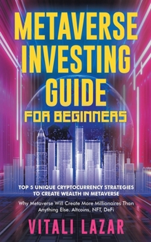 Paperback Metaverse Investing Guide for Beginners: Top 5 Unique Strategies to Create Wealth in Metaverse. Why Metaverse Will Create More Millionaires Than Anyth Book