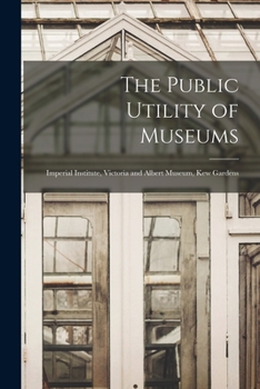 Paperback The Public Utility of Museums: Imperial Institute, Victoria and Albert Museum, Kew Gardens Book