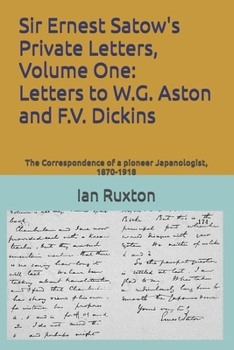 Paperback Sir Ernest Satow's Private Letters, Volume One: Letters to W.G. Aston and F.V. Dickins: The Correspondence of a pioneer Japanologist, 1870-1918 Book