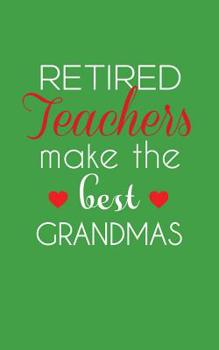 Retired Teachers Make The Best Grandmas: Retired Teachers Make The Best Grandmas Notebook - Amazing School Retirement Doodle Diary Book Gift Idea Quote for Grandmothers Retiring Professors