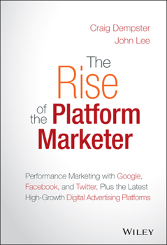 Hardcover The Rise of the Platform Marketer: Performance Marketing with Google, Facebook, and Twitter, Plus the Latest High-Growth Digital Advertising Platforms Book