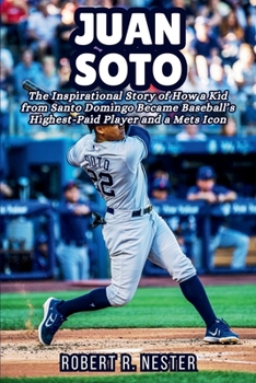 JUAN SOTO BIOGRAPHY: The Inspirational Story of How a Kid from Santo Domingo Became Baseball’s Highest-Paid Player and a Mets Icon