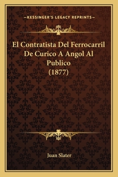 Paperback El Contratista Del Ferrocarril De Curico A Angol Al Publico (1877) [Spanish] Book