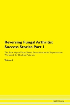 Reversing Fungal Arthritis: Testimonials for Hope. From Patients with Different Diseases Part 1 The Raw Vegan Plant-Based Detoxification & Regeneration Workbook for Healing Patients. Volume 6