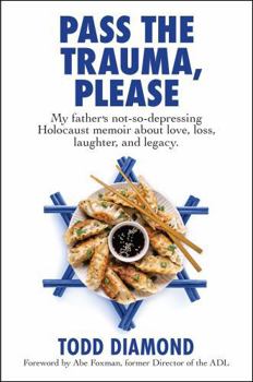 Pass the Trauma, Please: My Father's Not-So-Depressing Holocaust Memoir about Love, Loss, Laughter, and Legacy