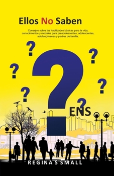 Ellos No Saben: Consejos sobre las habilidades básicas para la vida, conocimientos y modales para preadolescentes, adolescentes, adultos jóvenes y padres de familia