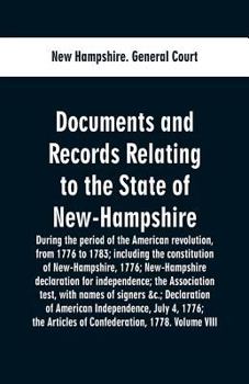 Documents and Records Relating to the State of New-Hampshire: During the Period of the American Revolution, From 1776 to 1783; Including the Constitut