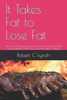 Paperback It Takes Fat to Lose Fat: How I lost Ninety Pounds in ten months and Reversed my Prediabetes (With Keto and Intermittent Fasting) Book