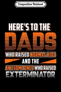 Composition Notebook: Mens Here's to the Dads who raised Exterminator T Dad Gifts Journal/Notebook Blank Lined Ruled 6x9 100 Pages
