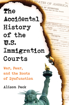 Paperback The Accidental History of the U.S. Immigration Courts: War, Fear, and the Roots of Dysfunction Book