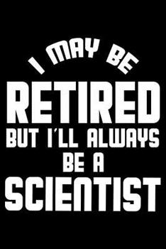 Paperback I May Be Retired But I'll Always Be A Scientist: Retirement Journal, Keepsake Book, Composition Notebook, Gratitude Diary For Retired Scientists Book