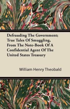 Defrauding the Government: True Tales of Smuggling from the Note-Book of a Confidential Agent of Th