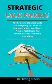 Paperback Strategic lock picking: The Complete Beginners Guide On Everything You Need To Learn And Master Art Of Lock Picking, Tools, Hooks And Powerful Book