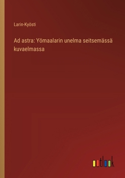 Ad astra: Yömaalarin unelma seitsemässä kuvaelmassa (Finnish Edition)