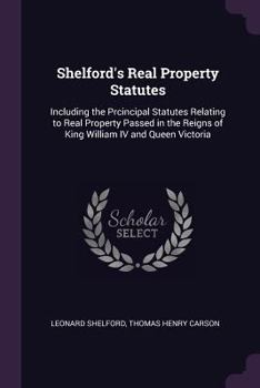 Shelford's Real property statutes: comprising the principal statutes relating to real property passed in the reigns of King William IV. and Queen Victoria, with notes of decided cases.