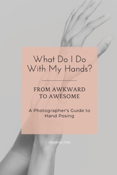 Paperback What Do I Do With My Hands?: From Awkward to Awesome I A Photographer's Guide to Hand Posing Book