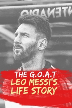 The G.O.A.T.: Leo Messi's Life Story