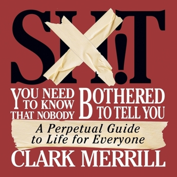 Shit You Need to Know That Nobody Bothered to Tell You: A Perpetual Guide to Life for Everyone
