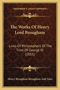 The Works Of Henry Lord Brougham: Lives Of Philosophers Of The Time Of George III