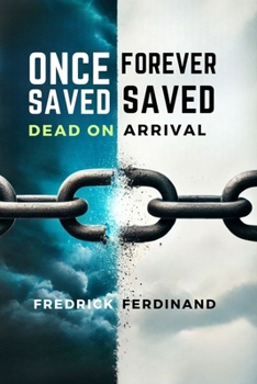 Once Saved, Forever Saved: Dead on Arrival: Uncover the Truth Behind Eternal Security—Is Your Salvation Really Safe?