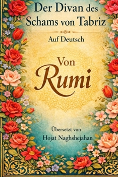 Der Divan des Schams von Tabriz: Von Rumi: Auf Deutsch: Übersetzt von Hojat Naghshejahan (German Edition)