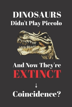 Paperback Dinosaurs Didn't Play Piccolo And Now They're Extinct. Coincidence?: Notebook Journal For Piccolo Player. Gift For Student Or Teacher Book