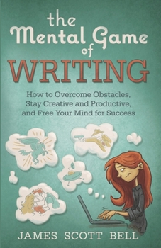 The Mental Game of Writing: How to Overcome Obstacles, Stay Creative and Productive, and Free Your Mind for Success