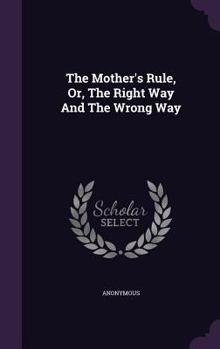 Hardcover The Mother's Rule, Or, The Right Way And The Wrong Way Book