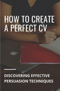 Paperback How To Create A Perfect CV: Discovering Effective Persuasion Techniques: Job Intelligence Book