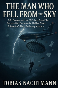 Paperback The Man Who Fell from the Sky: D.B. Cooper and the FBI's Lost Case File - Declassified Documents, Hidden Clues & America's Most Enduring Mystery Book