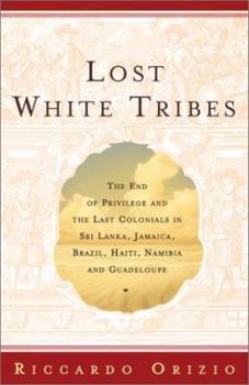 Hardcover Lost White Tribes: The End of Privilege and the Last Colonials in Sri Lanka, Jamaica, Brazil, Haiti, Namibia, and Guadeloupe Book