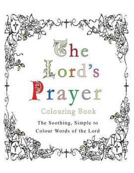 Paperback The Lord's Prayer Colouring Book: The Soothing, Simple to Colour Words of the Lord Book