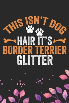 This Isn't Dog Hair It's Border Terrier Glitter: Cool Border Terrier Dog Journal Notebook - Border Terrier Puppy Lover Gifts – Funny Border Terrier ... Terrier Dad & Mom Gifts. 6 x 9 in 120 pages