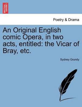 An Original English Comic Opera, in Two Acts, Entitled: The Vicar of Bray, Etc.