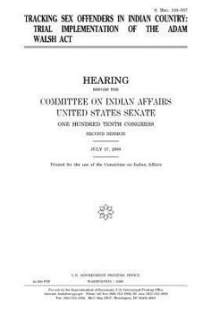 S. Hrg. 110-557: Tracking Sex Offenders in Indian Country: Trial Implementation of the Adam Walsh ACT