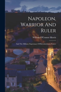 Napoleon, warrior and ruler, and the military supremacy of Revolutionary France; - Book  of the Heroes of the Nations