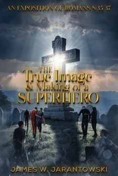 Paperback The True Image & Making of a Superhero: An Exposition of Romans 8:35-37 Book