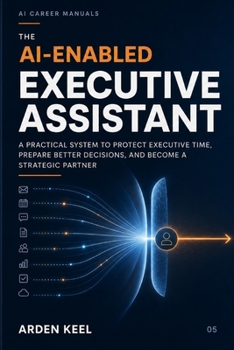 Paperback The AI-Enabled Executive Assistant: A Practical System to Protect Executive Time, Prepare Better Decisions, and Become a Strategic Partner Book