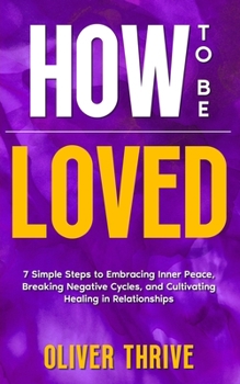 Paperback HOW TO BE LOVED; 7 Simple Steps to Embracing Inner Peace, Breaking Negative Cycles, and Cultivating Healing in Relationships Book